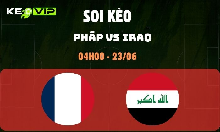 Nhận định soi kèo Pháp vs Iraq WC2026, 4h ngày 23/06 1 Pháp vs Iraq