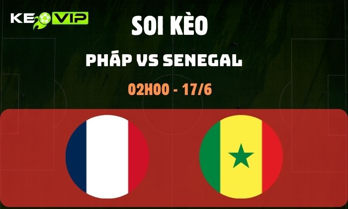 Nhận định soi kèo Pháp vs Senegal WC2026, 2h ngày 17/06 1 Pháp vs Senegal